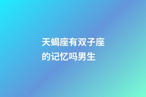 天蝎座有双子座的记忆吗男生-第1张-星座运势-玄机派