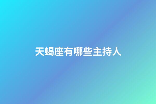 天蝎座有哪些主持人-第1张-星座运势-玄机派