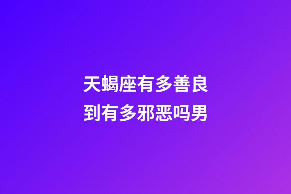 天蝎座有多善良到有多邪恶吗男-第1张-星座运势-玄机派