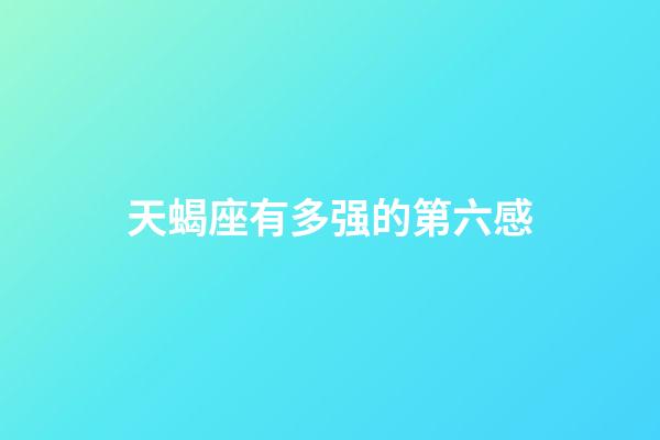 天蝎座有多强的第六感-第1张-星座运势-玄机派