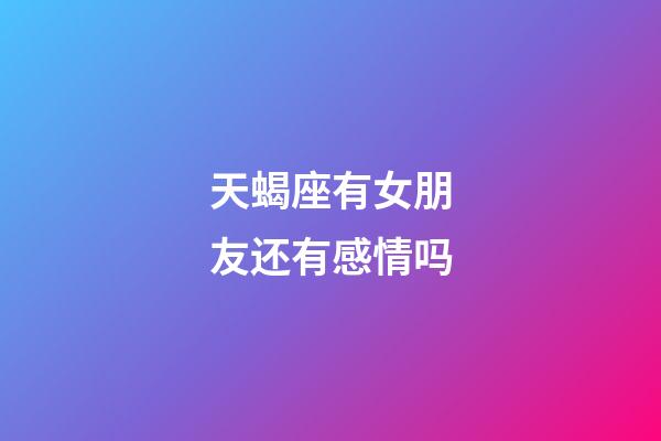 天蝎座有女朋友还有感情吗-第1张-星座运势-玄机派