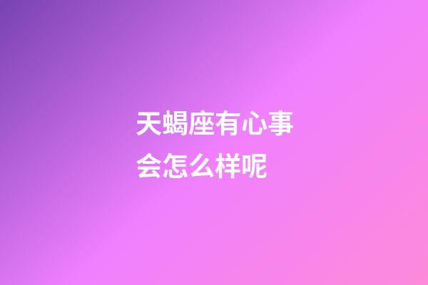 天蝎座有心事会怎么样呢-第1张-星座运势-玄机派