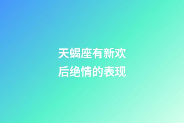 天蝎座有新欢后绝情的表现-第1张-星座运势-玄机派