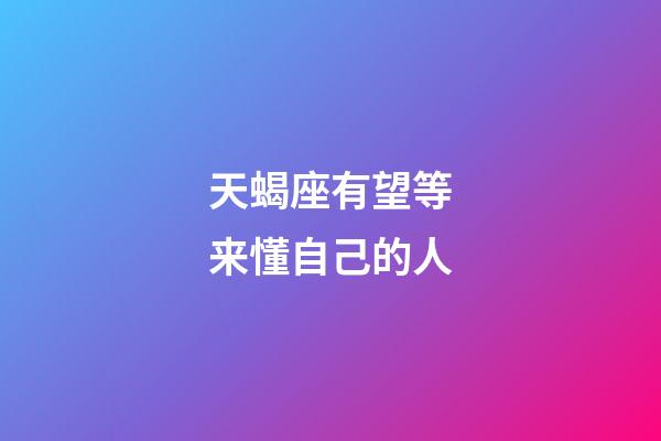 天蝎座有望等来懂自己的人-第1张-星座运势-玄机派