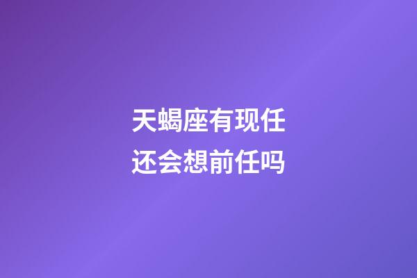 天蝎座有现任还会想前任吗-第1张-星座运势-玄机派