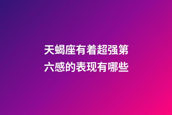 天蝎座有着超强第六感的表现有哪些-第1张-星座运势-玄机派