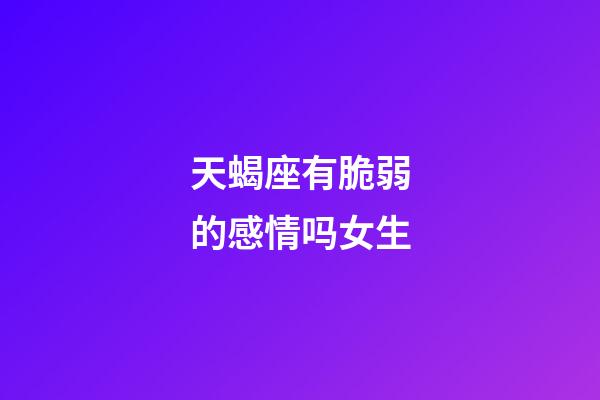 天蝎座有脆弱的感情吗女生-第1张-星座运势-玄机派