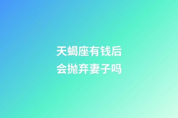 天蝎座有钱后会抛弃妻子吗-第1张-星座运势-玄机派