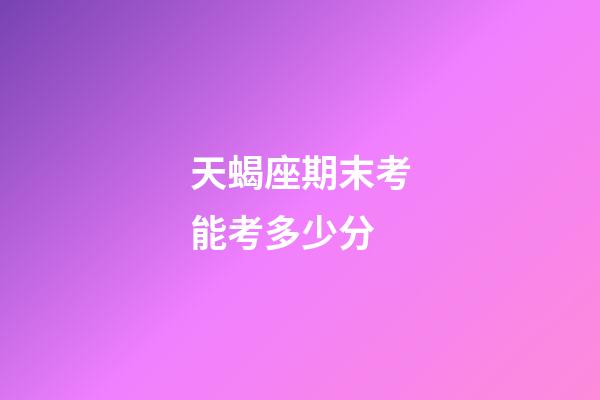 天蝎座期末考能考多少分-第1张-星座运势-玄机派