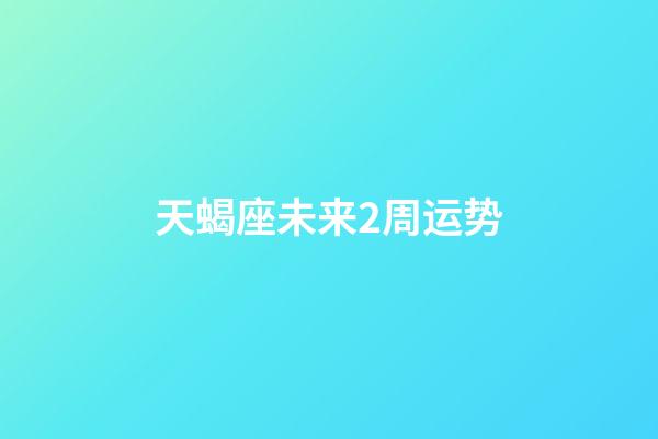 天蝎座未来2周运势-第1张-星座运势-玄机派