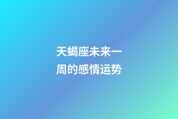 天蝎座未来一周的感情运势-第1张-星座运势-玄机派