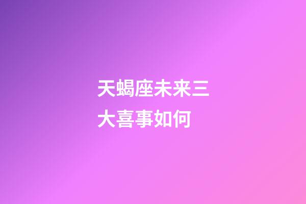 天蝎座未来三大喜事如何-第1张-星座运势-玄机派