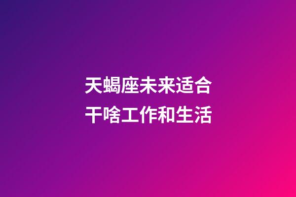 天蝎座未来适合干啥工作和生活-第1张-星座运势-玄机派