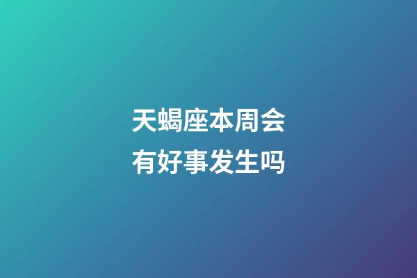 天蝎座本周会有好事发生吗-第1张-星座运势-玄机派