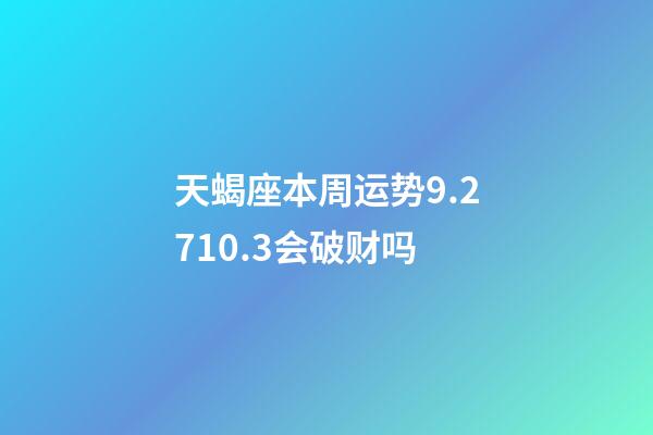 天蝎座本周运势9.2710.3会破财吗-第1张-星座运势-玄机派