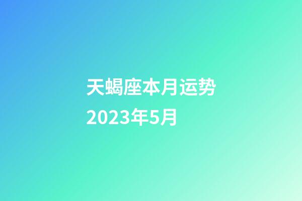 天蝎座本月运势2023年5月-第1张-星座运势-玄机派
