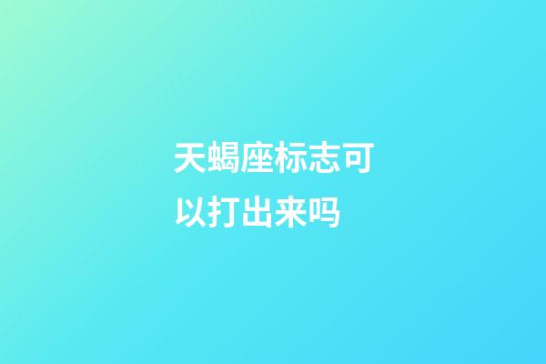 天蝎座标志可以打出来吗-第1张-星座运势-玄机派