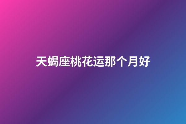 天蝎座桃花运那个月好-第1张-星座运势-玄机派