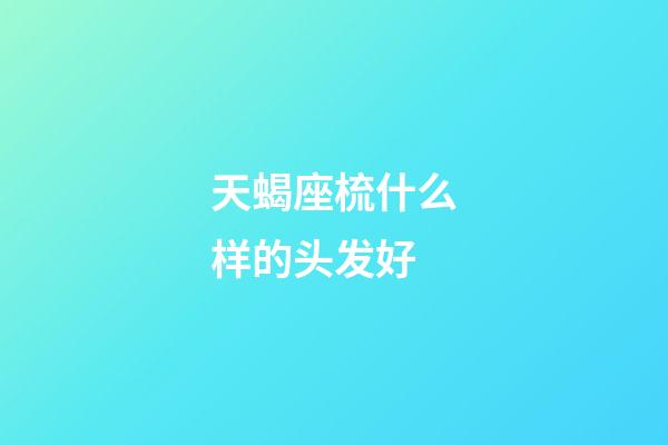 天蝎座梳什么样的头发好-第1张-星座运势-玄机派