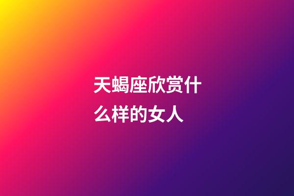 天蝎座欣赏什么样的女人-第1张-星座运势-玄机派