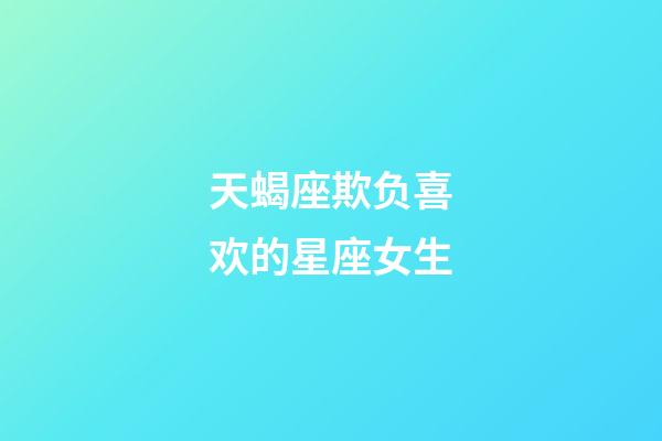 天蝎座欺负喜欢的星座女生-第1张-星座运势-玄机派