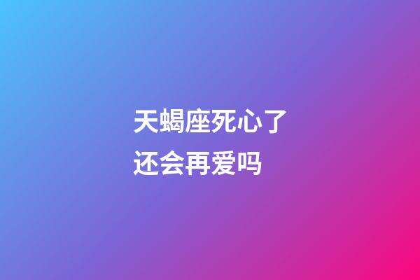 天蝎座死心了还会再爱吗-第1张-星座运势-玄机派