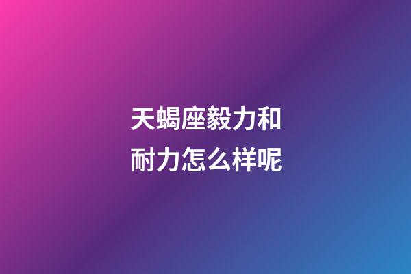 天蝎座毅力和耐力怎么样呢-第1张-星座运势-玄机派