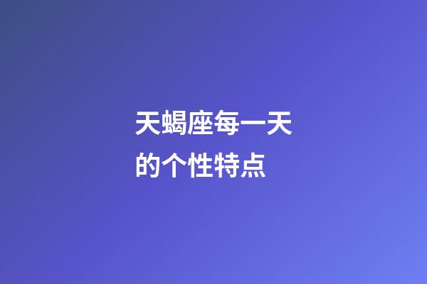 天蝎座每一天的个性特点-第1张-星座运势-玄机派