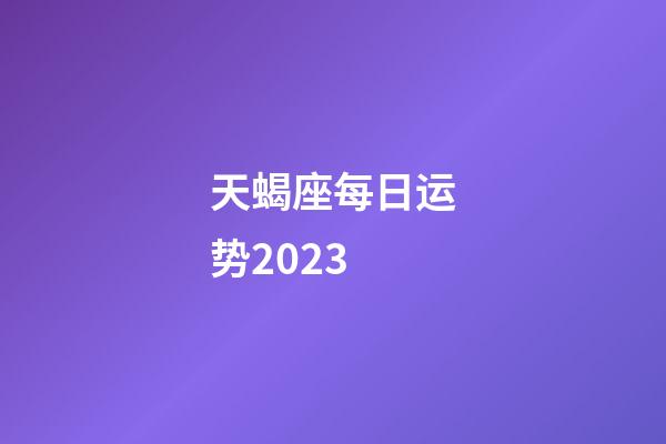 天蝎座每日运势2023-第1张-星座运势-玄机派
