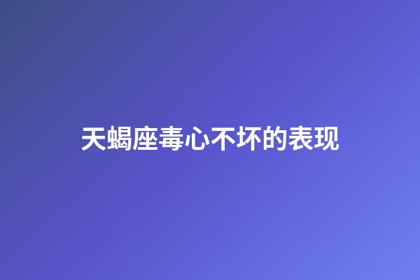 天蝎座毒心不坏的表现-第1张-星座运势-玄机派