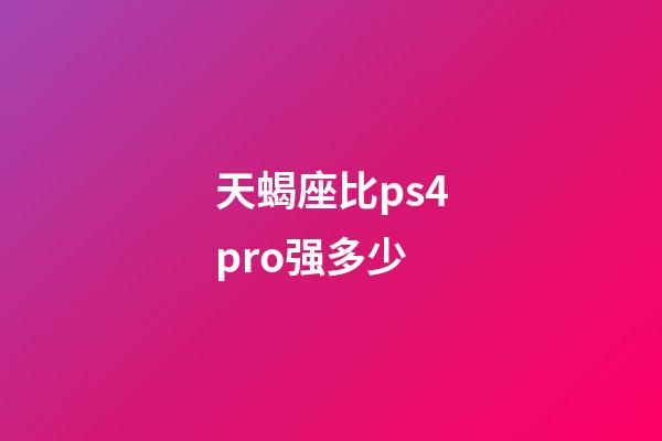 天蝎座比ps4pro强多少-第1张-星座运势-玄机派