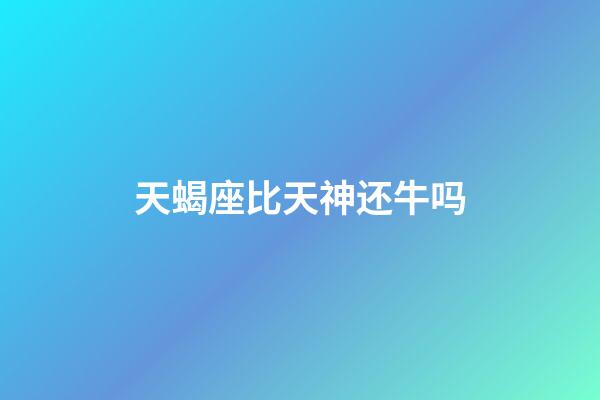 天蝎座比天神还牛吗-第1张-星座运势-玄机派