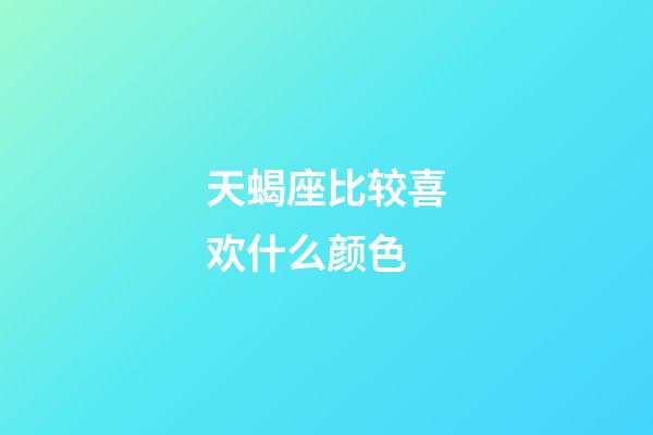 天蝎座比较喜欢什么颜色-第1张-星座运势-玄机派