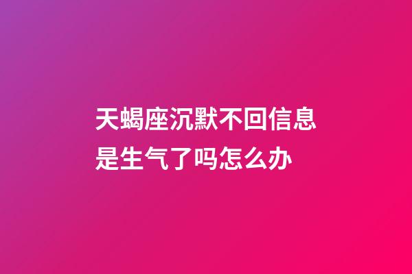 天蝎座沉默不回信息是生气了吗怎么办-第1张-星座运势-玄机派