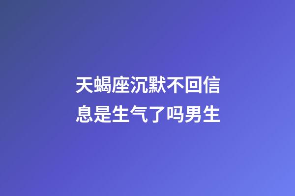 天蝎座沉默不回信息是生气了吗男生-第1张-星座运势-玄机派