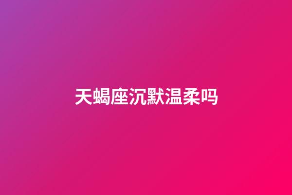 天蝎座沉默温柔吗-第1张-星座运势-玄机派