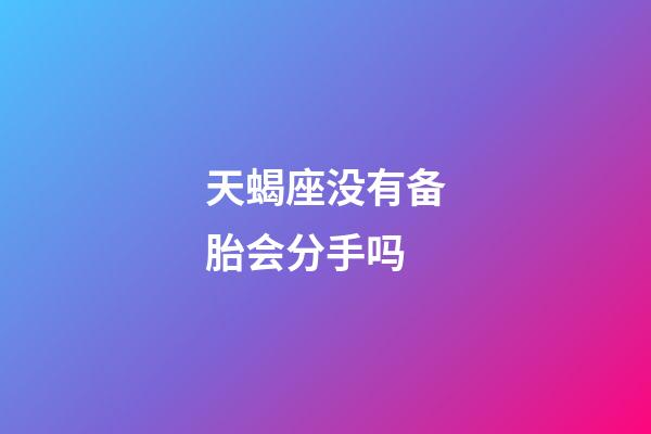 天蝎座没有备胎会分手吗-第1张-星座运势-玄机派