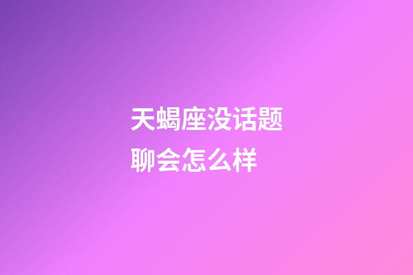 天蝎座没话题聊会怎么样-第1张-星座运势-玄机派
