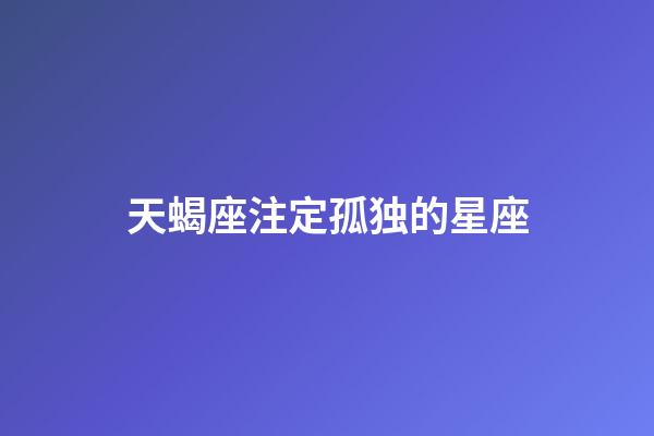 天蝎座注定孤独的星座-第1张-星座运势-玄机派