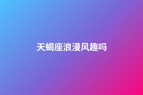 天蝎座浪漫风趣吗-第1张-星座运势-玄机派