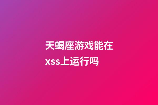 天蝎座游戏能在xss上运行吗-第1张-星座运势-玄机派
