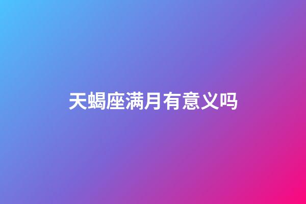 天蝎座满月有意义吗-第1张-星座运势-玄机派