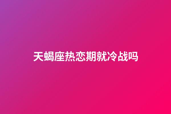 天蝎座热恋期就冷战吗-第1张-星座运势-玄机派