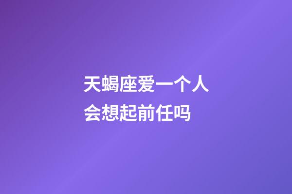 天蝎座爱一个人会想起前任吗-第1张-星座运势-玄机派