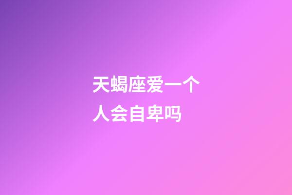 天蝎座爱一个人会自卑吗-第1张-星座运势-玄机派