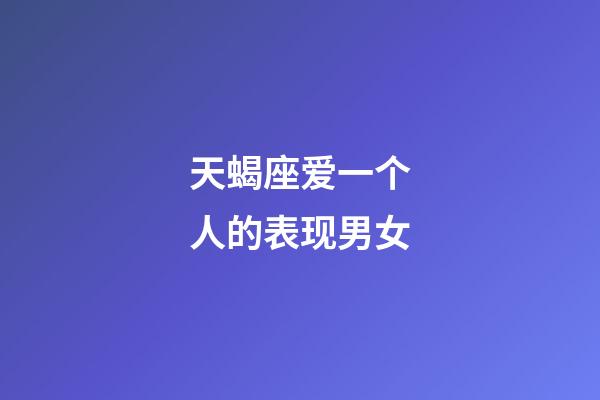 天蝎座爱一个人的表现男女-第1张-星座运势-玄机派