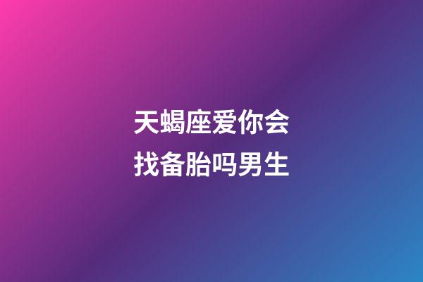 天蝎座爱你会找备胎吗男生-第1张-星座运势-玄机派