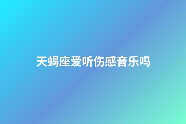 天蝎座爱听伤感音乐吗-第1张-星座运势-玄机派