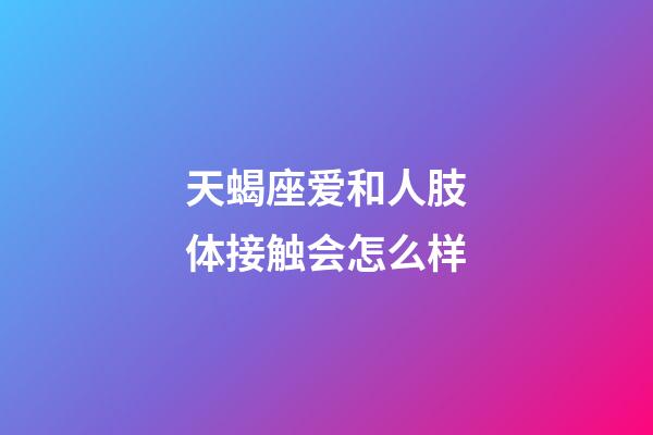 天蝎座爱和人肢体接触会怎么样-第1张-星座运势-玄机派