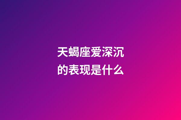 天蝎座爱深沉的表现是什么-第1张-星座运势-玄机派